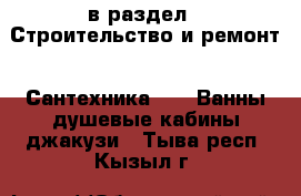  в раздел : Строительство и ремонт » Сантехника »  » Ванны,душевые кабины,джакузи . Тыва респ.,Кызыл г.